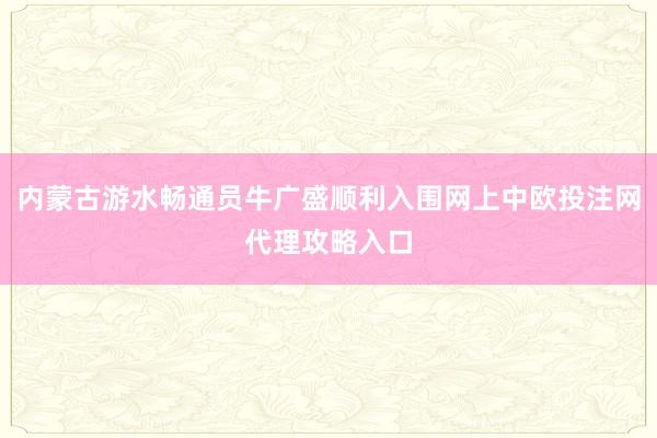 内蒙古游水畅通员牛广盛顺利入围网上中欧投注网代理攻略入口