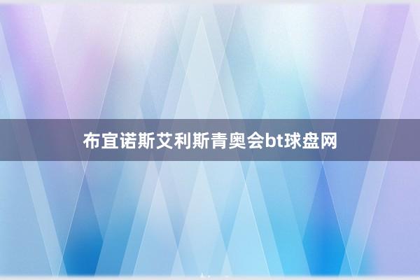 布宜诺斯艾利斯青奥会bt球盘网