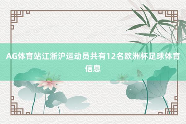 AG体育站江浙沪运动员共有12名欧洲杯足球体育信息