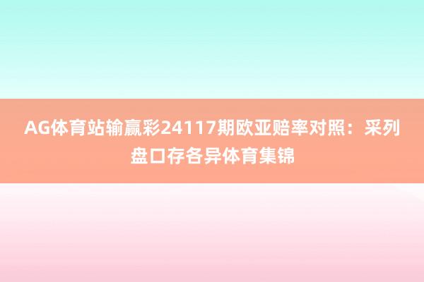 AG体育站输赢彩24117期欧亚赔率对照：采列盘口存各异体育集锦