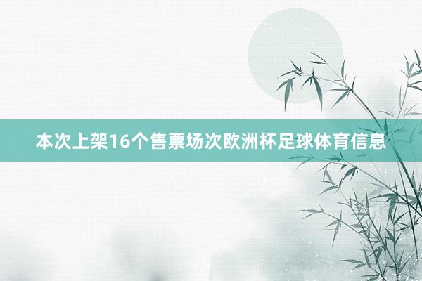 本次上架16个售票场次欧洲杯足球体育信息