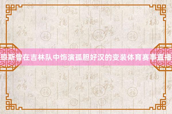 琼斯曾在吉林队中饰演孤胆好汉的变装体育赛事直播