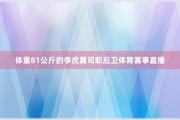 体重81公斤的李虎翼司职后卫体育赛事直播