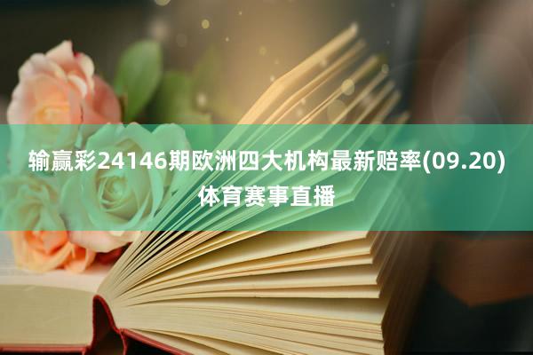 输赢彩24146期欧洲四大机构最新赔率(09.20)体育赛事直播