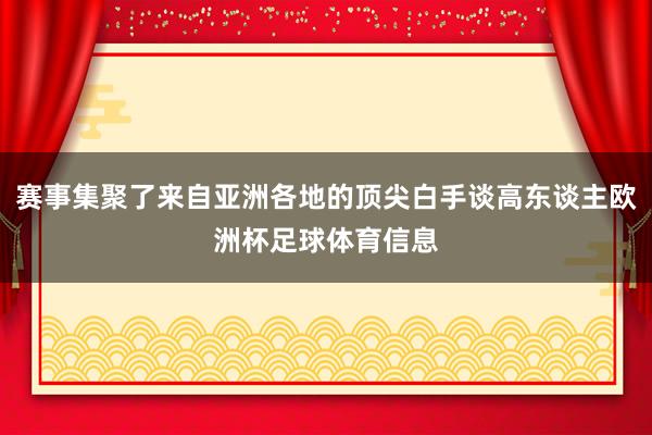 赛事集聚了来自亚洲各地的顶尖白手谈高东谈主欧洲杯足球体育信息