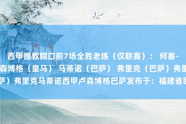 西甲握教糊口前7场全胜老练（仅联赛）： 何塞-诺沃亚（希洪竞技） 卢森博格（皇马） 马蒂诺（巴萨） 弗里克（巴萨）弗里克马蒂诺西甲卢森博格巴萨发布于：福建省欧洲杯足球体育信息