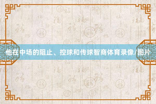 他在中场的阻止、控球和传球智商体育录像/图片