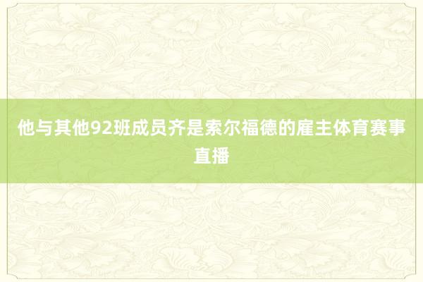 他与其他92班成员齐是索尔福德的雇主体育赛事直播