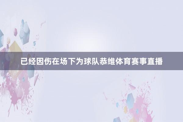 已经因伤在场下为球队恭维体育赛事直播