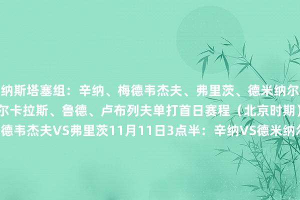 纳斯塔塞组：　　辛纳、梅德韦杰夫、弗里茨、德米纳尔　　纽康比组：　　兹维列夫、阿尔卡拉斯、鲁德、卢布列夫　　单打首日赛程（北京时期）　　11月10日21点：梅德韦杰夫VS弗里茨　　11月11日3点半：辛纳VS德米纳尔　　单打第二日赛程（北京时期）　　11月11日21点：阿尔卡拉斯VS鲁德　　11月12日3点半：兹维列夫VS卢布列夫     体育集锦