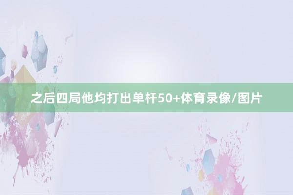 之后四局他均打出单杆50+体育录像/图片