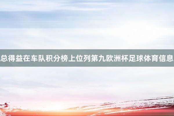 总得益在车队积分榜上位列第九欧洲杯足球体育信息