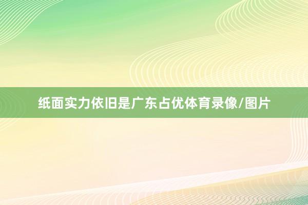 纸面实力依旧是广东占优体育录像/图片