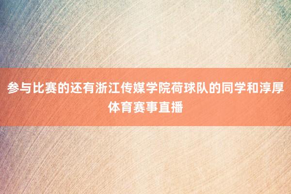 参与比赛的还有浙江传媒学院荷球队的同学和淳厚体育赛事直播