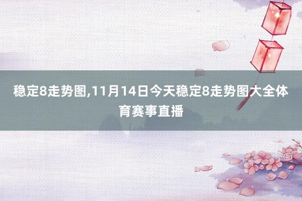 稳定8走势图,11月14日今天稳定8走势图大全体育赛事直播