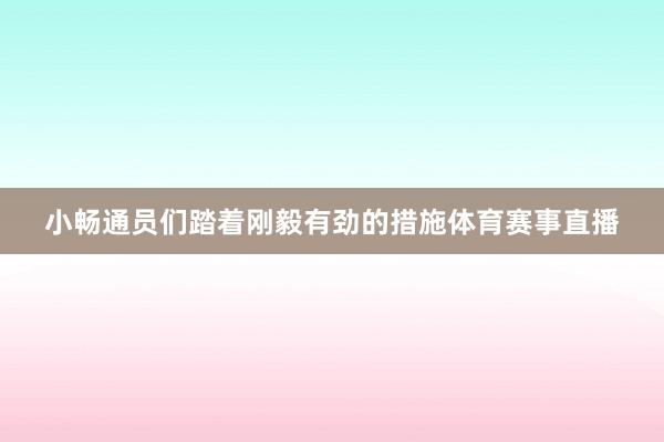 小畅通员们踏着刚毅有劲的措施体育赛事直播