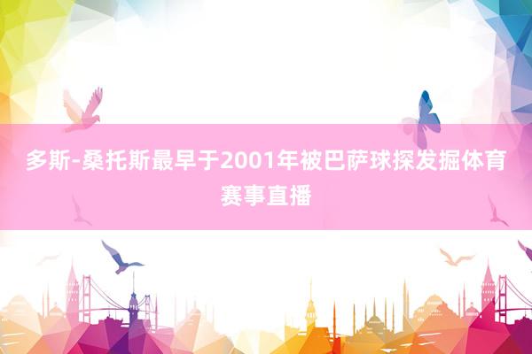 多斯-桑托斯最早于2001年被巴萨球探发掘体育赛事直播