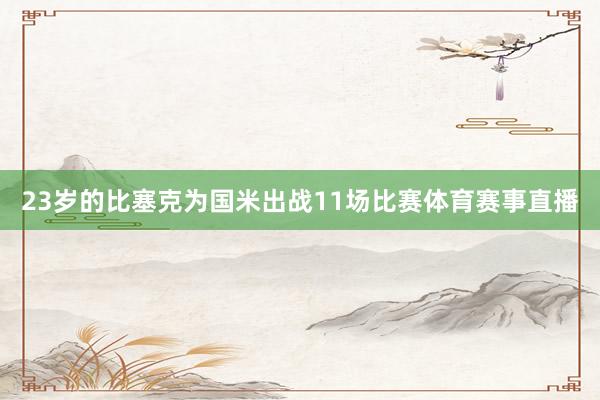 23岁的比塞克为国米出战11场比赛体育赛事直播