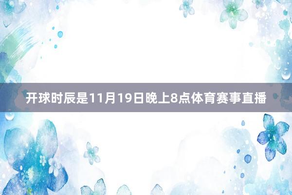 开球时辰是11月19日晚上8点体育赛事直播