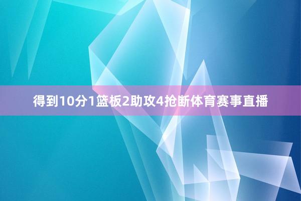 得到10分1篮板2助攻4抢断体育赛事直播