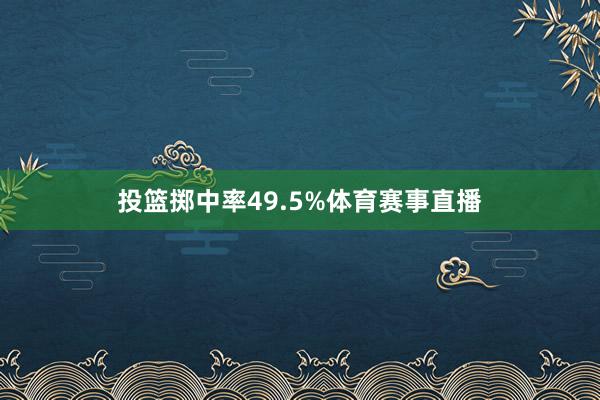 投篮掷中率49.5%体育赛事直播