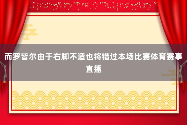 而罗皆尔由于右脚不适也将错过本场比赛体育赛事直播