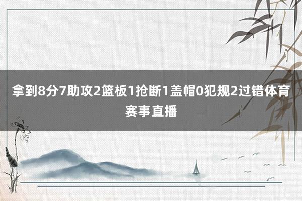 拿到8分7助攻2篮板1抢断1盖帽0犯规2过错体育赛事直播