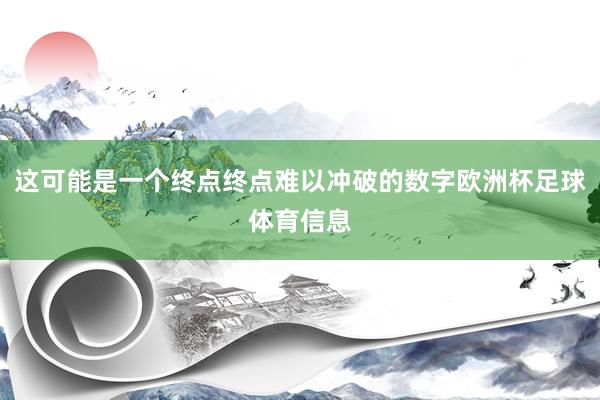 这可能是一个终点终点难以冲破的数字欧洲杯足球体育信息