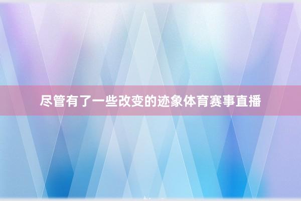 尽管有了一些改变的迹象体育赛事直播