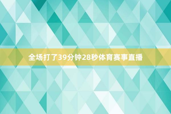 全场打了39分钟28秒体育赛事直播