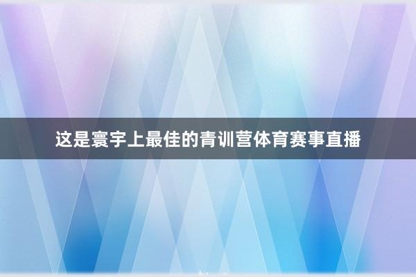 这是寰宇上最佳的青训营体育赛事直播