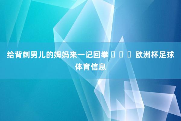 给背刺男儿的姆妈来一记回拳 ​​​欧洲杯足球体育信息