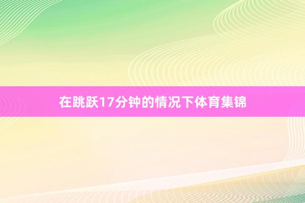 在跳跃17分钟的情况下体育集锦