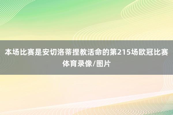 本场比赛是安切洛蒂捏教活命的第215场欧冠比赛体育录像/图片