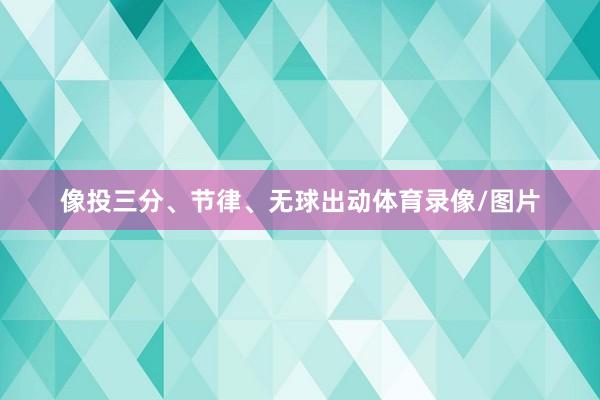 像投三分、节律、无球出动体育录像/图片