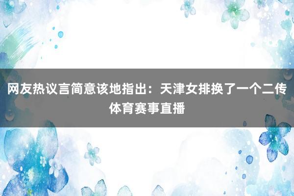 网友热议言简意该地指出：天津女排换了一个二传体育赛事直播