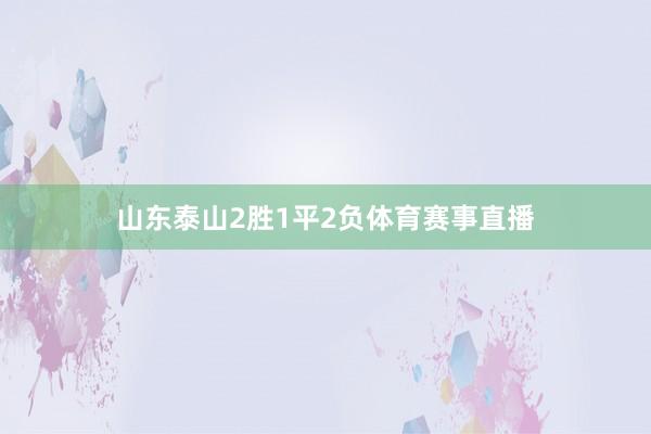 山东泰山2胜1平2负体育赛事直播