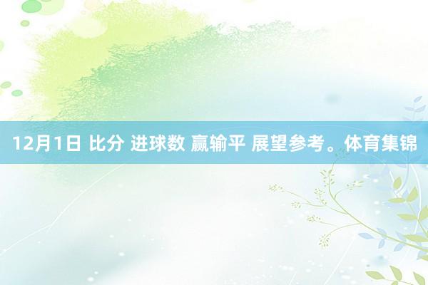 12月1日 比分 进球数 赢输平 展望参考。体育集锦