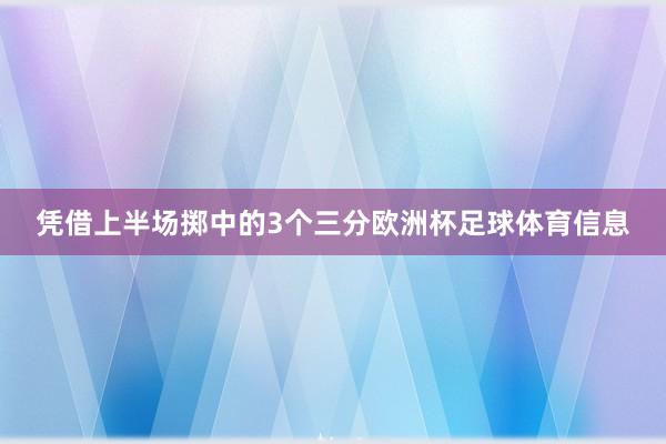 凭借上半场掷中的3个三分欧洲杯足球体育信息