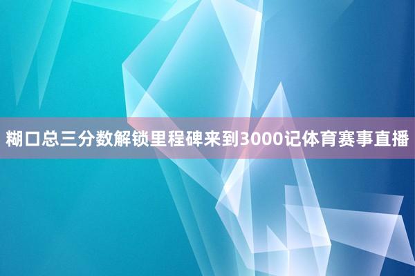 糊口总三分数解锁里程碑来到3000记体育赛事直播