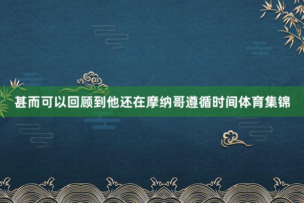 甚而可以回顾到他还在摩纳哥遵循时间体育集锦