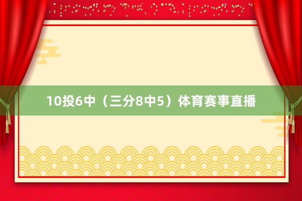 10投6中（三分8中5）体育赛事直播