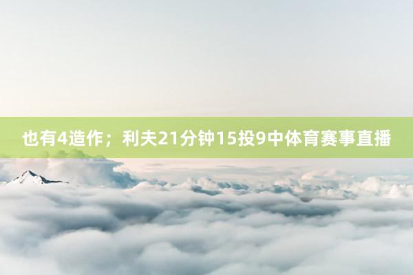 也有4造作；利夫21分钟15投9中体育赛事直播