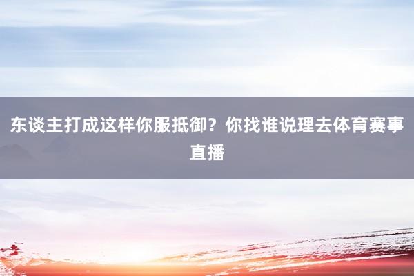 东谈主打成这样你服抵御？你找谁说理去体育赛事直播