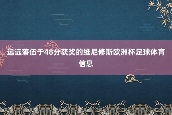 远远落伍于48分获奖的维尼修斯欧洲杯足球体育信息