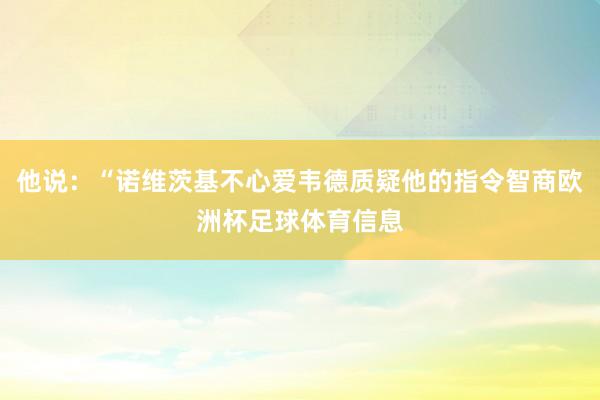 他说：“诺维茨基不心爱韦德质疑他的指令智商欧洲杯足球体育信息