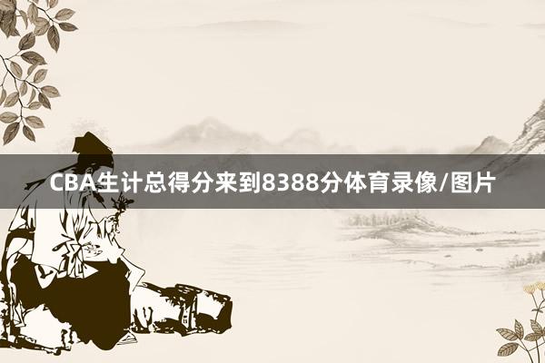 CBA生计总得分来到8388分体育录像/图片