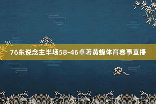 76东说念主半场58-46卓著黄蜂体育赛事直播