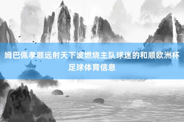 姆巴佩孝顺远射天下波燃烧主队球迷的和顺欧洲杯足球体育信息