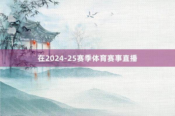 在2024-25赛季体育赛事直播